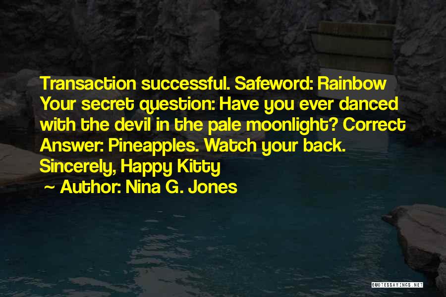 Nina G. Jones Quotes: Transaction Successful. Safeword: Rainbow Your Secret Question: Have You Ever Danced With The Devil In The Pale Moonlight? Correct Answer: