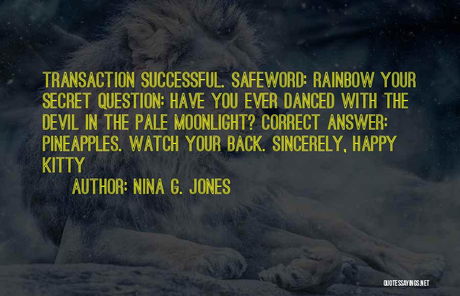 Nina G. Jones Quotes: Transaction Successful. Safeword: Rainbow Your Secret Question: Have You Ever Danced With The Devil In The Pale Moonlight? Correct Answer: