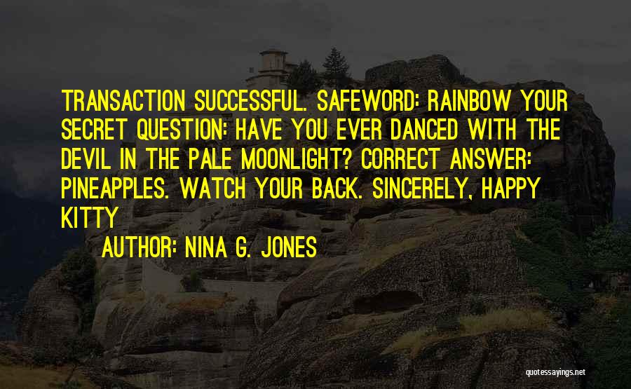 Nina G. Jones Quotes: Transaction Successful. Safeword: Rainbow Your Secret Question: Have You Ever Danced With The Devil In The Pale Moonlight? Correct Answer: