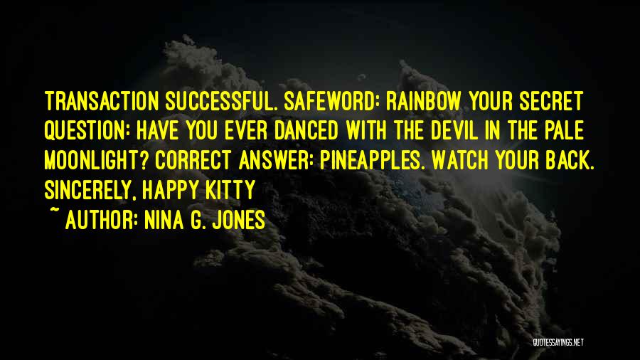 Nina G. Jones Quotes: Transaction Successful. Safeword: Rainbow Your Secret Question: Have You Ever Danced With The Devil In The Pale Moonlight? Correct Answer: