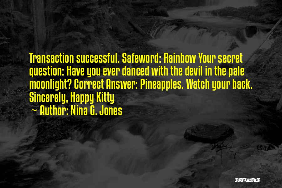 Nina G. Jones Quotes: Transaction Successful. Safeword: Rainbow Your Secret Question: Have You Ever Danced With The Devil In The Pale Moonlight? Correct Answer:
