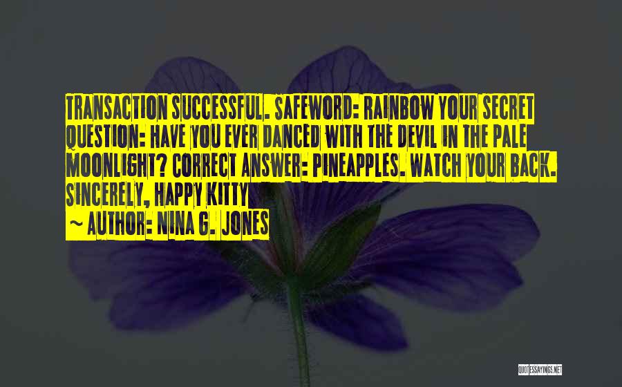 Nina G. Jones Quotes: Transaction Successful. Safeword: Rainbow Your Secret Question: Have You Ever Danced With The Devil In The Pale Moonlight? Correct Answer: