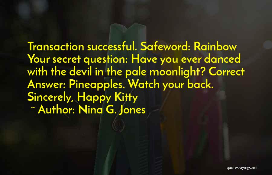 Nina G. Jones Quotes: Transaction Successful. Safeword: Rainbow Your Secret Question: Have You Ever Danced With The Devil In The Pale Moonlight? Correct Answer: