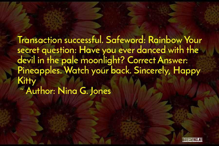 Nina G. Jones Quotes: Transaction Successful. Safeword: Rainbow Your Secret Question: Have You Ever Danced With The Devil In The Pale Moonlight? Correct Answer: