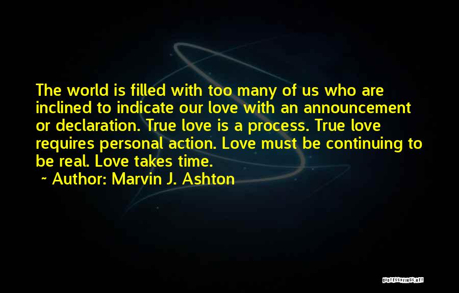 Marvin J. Ashton Quotes: The World Is Filled With Too Many Of Us Who Are Inclined To Indicate Our Love With An Announcement Or