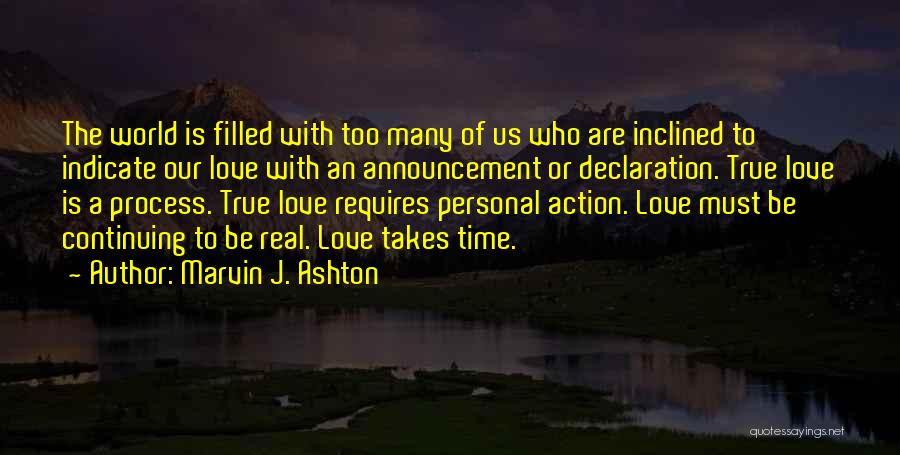 Marvin J. Ashton Quotes: The World Is Filled With Too Many Of Us Who Are Inclined To Indicate Our Love With An Announcement Or