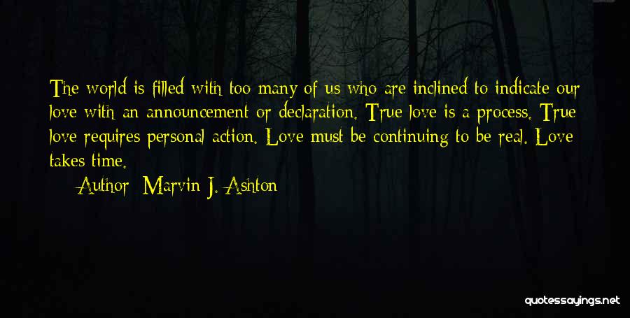 Marvin J. Ashton Quotes: The World Is Filled With Too Many Of Us Who Are Inclined To Indicate Our Love With An Announcement Or