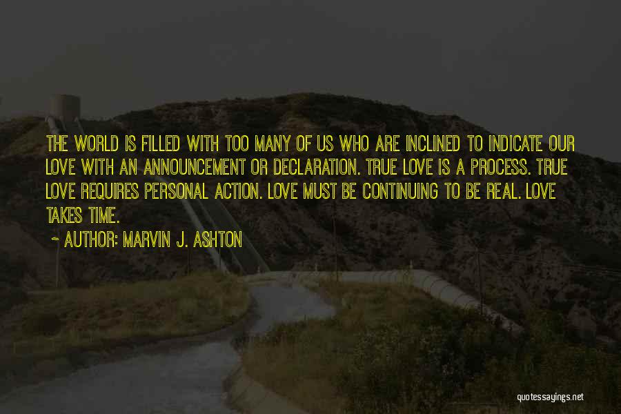 Marvin J. Ashton Quotes: The World Is Filled With Too Many Of Us Who Are Inclined To Indicate Our Love With An Announcement Or