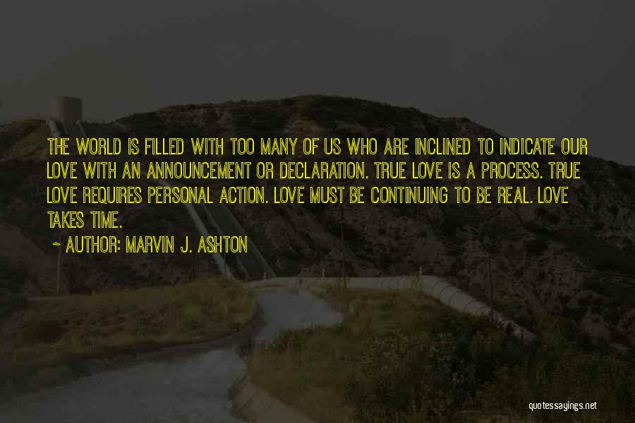 Marvin J. Ashton Quotes: The World Is Filled With Too Many Of Us Who Are Inclined To Indicate Our Love With An Announcement Or