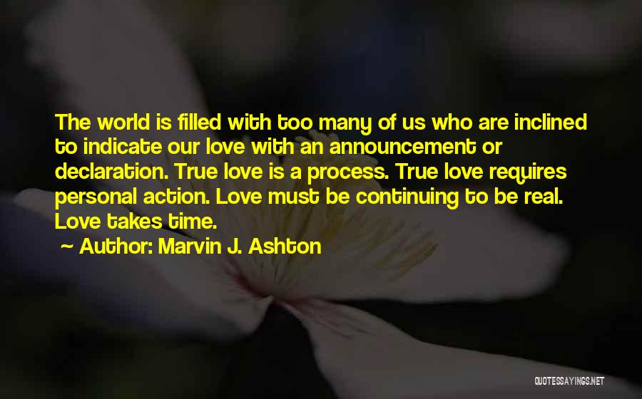 Marvin J. Ashton Quotes: The World Is Filled With Too Many Of Us Who Are Inclined To Indicate Our Love With An Announcement Or