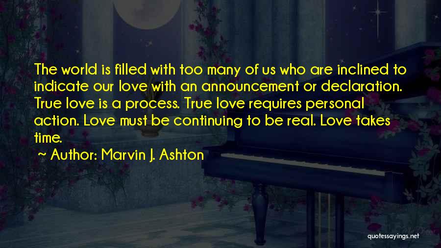 Marvin J. Ashton Quotes: The World Is Filled With Too Many Of Us Who Are Inclined To Indicate Our Love With An Announcement Or