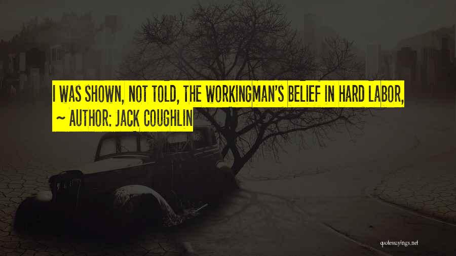 Jack Coughlin Quotes: I Was Shown, Not Told, The Workingman's Belief In Hard Labor,