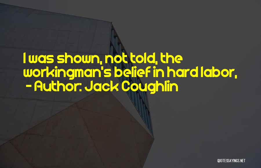 Jack Coughlin Quotes: I Was Shown, Not Told, The Workingman's Belief In Hard Labor,