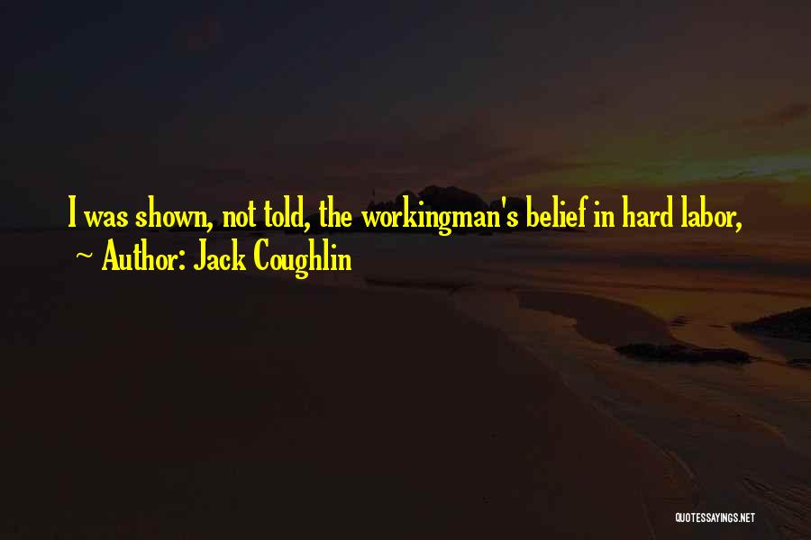 Jack Coughlin Quotes: I Was Shown, Not Told, The Workingman's Belief In Hard Labor,