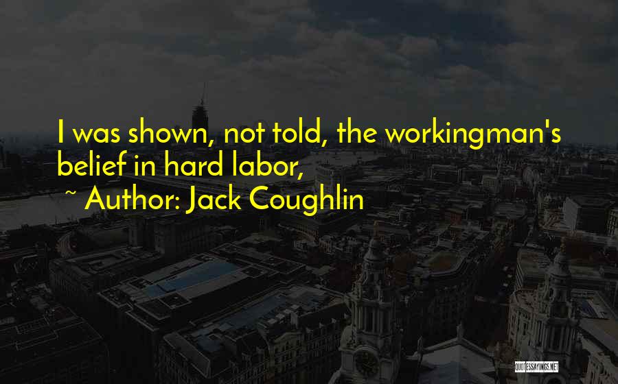 Jack Coughlin Quotes: I Was Shown, Not Told, The Workingman's Belief In Hard Labor,