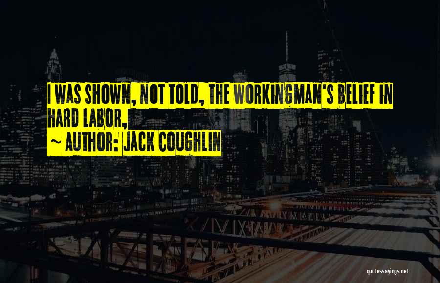 Jack Coughlin Quotes: I Was Shown, Not Told, The Workingman's Belief In Hard Labor,