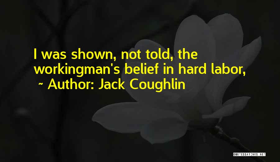 Jack Coughlin Quotes: I Was Shown, Not Told, The Workingman's Belief In Hard Labor,