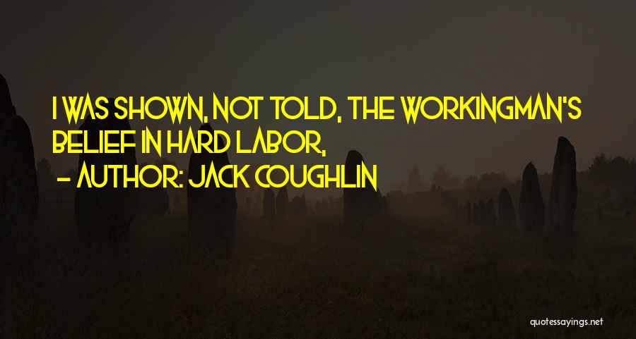 Jack Coughlin Quotes: I Was Shown, Not Told, The Workingman's Belief In Hard Labor,