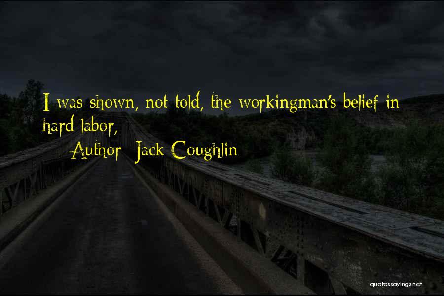 Jack Coughlin Quotes: I Was Shown, Not Told, The Workingman's Belief In Hard Labor,
