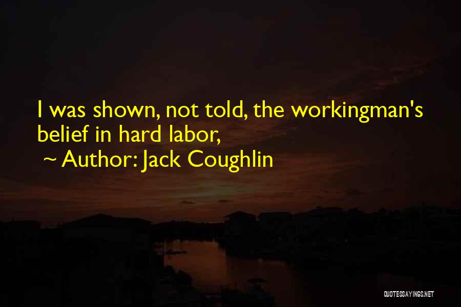 Jack Coughlin Quotes: I Was Shown, Not Told, The Workingman's Belief In Hard Labor,