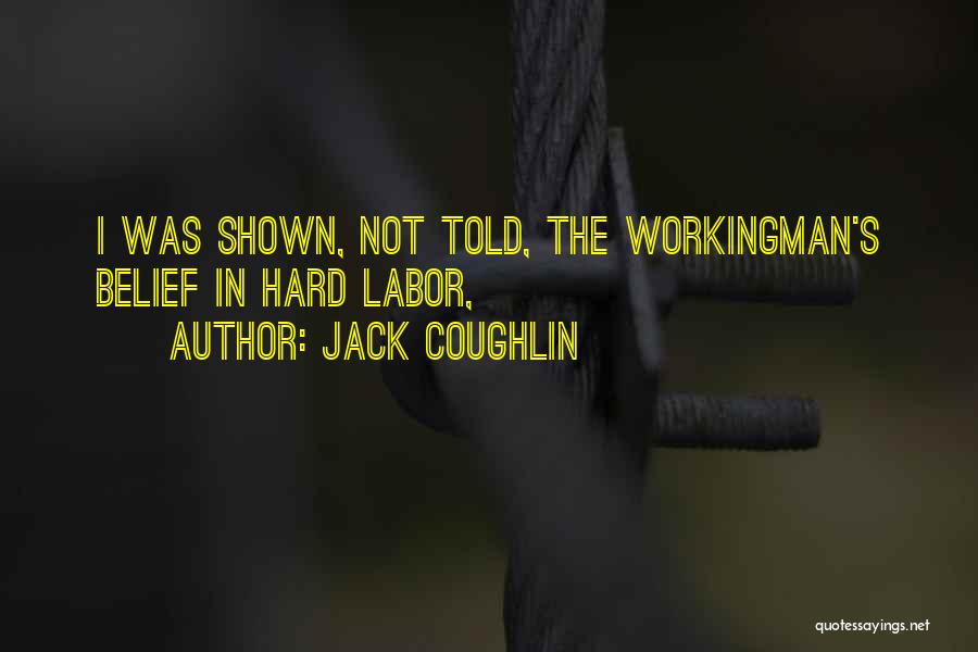 Jack Coughlin Quotes: I Was Shown, Not Told, The Workingman's Belief In Hard Labor,