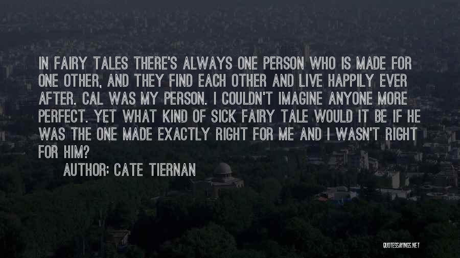 Cate Tiernan Quotes: In Fairy Tales There's Always One Person Who Is Made For One Other, And They Find Each Other And Live