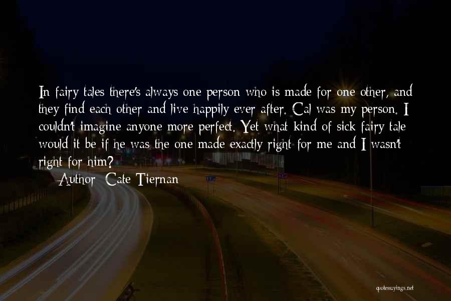 Cate Tiernan Quotes: In Fairy Tales There's Always One Person Who Is Made For One Other, And They Find Each Other And Live