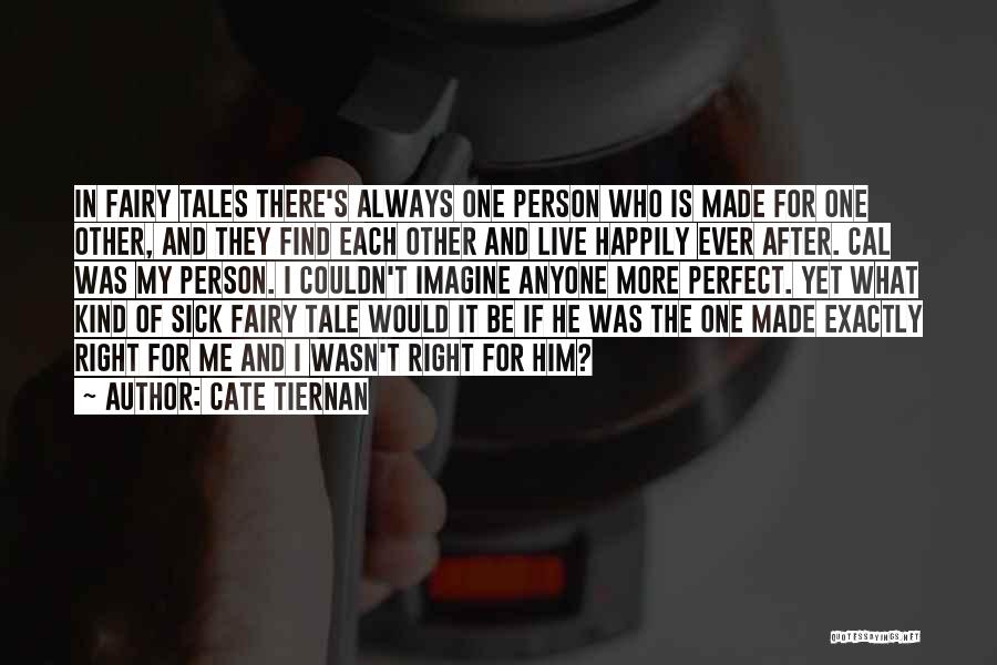 Cate Tiernan Quotes: In Fairy Tales There's Always One Person Who Is Made For One Other, And They Find Each Other And Live