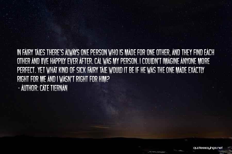 Cate Tiernan Quotes: In Fairy Tales There's Always One Person Who Is Made For One Other, And They Find Each Other And Live