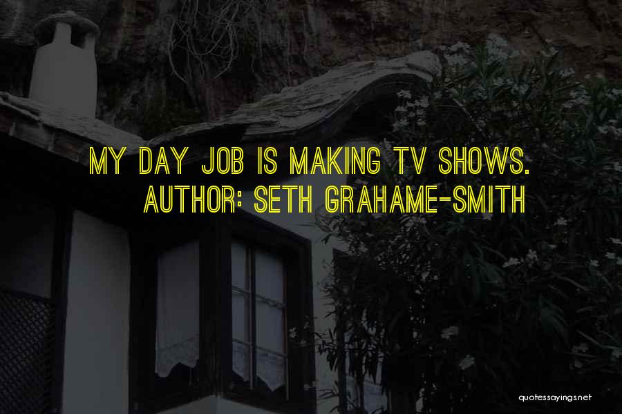 Seth Grahame-Smith Quotes: My Day Job Is Making Tv Shows.
