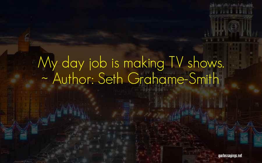 Seth Grahame-Smith Quotes: My Day Job Is Making Tv Shows.