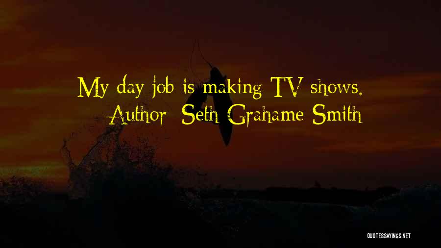 Seth Grahame-Smith Quotes: My Day Job Is Making Tv Shows.