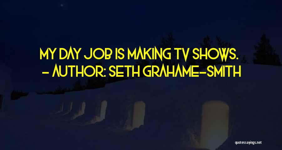 Seth Grahame-Smith Quotes: My Day Job Is Making Tv Shows.