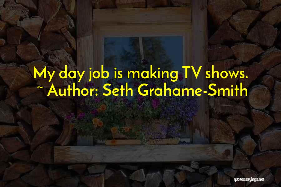 Seth Grahame-Smith Quotes: My Day Job Is Making Tv Shows.
