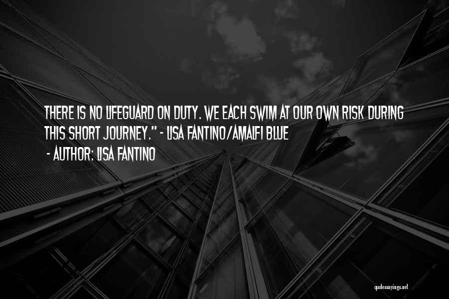 Lisa Fantino Quotes: There Is No Lifeguard On Duty. We Each Swim At Our Own Risk During This Short Journey. ~ Lisa Fantino/amalfi