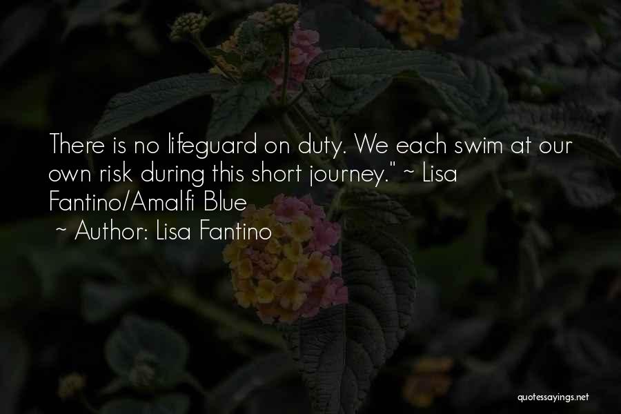 Lisa Fantino Quotes: There Is No Lifeguard On Duty. We Each Swim At Our Own Risk During This Short Journey. ~ Lisa Fantino/amalfi