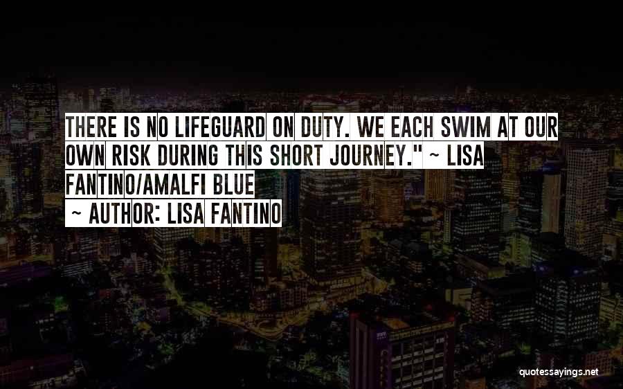 Lisa Fantino Quotes: There Is No Lifeguard On Duty. We Each Swim At Our Own Risk During This Short Journey. ~ Lisa Fantino/amalfi