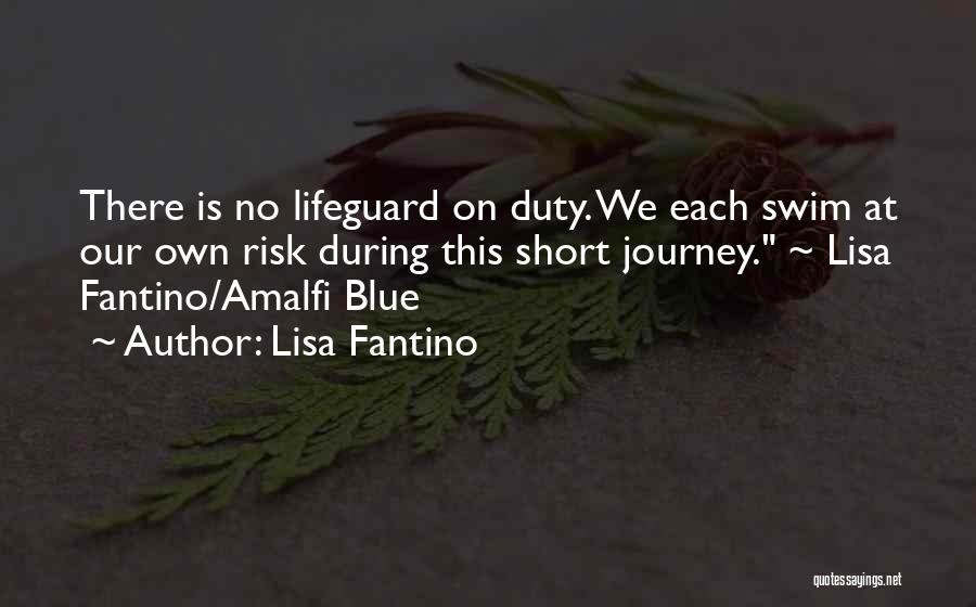 Lisa Fantino Quotes: There Is No Lifeguard On Duty. We Each Swim At Our Own Risk During This Short Journey. ~ Lisa Fantino/amalfi