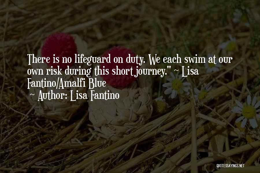 Lisa Fantino Quotes: There Is No Lifeguard On Duty. We Each Swim At Our Own Risk During This Short Journey. ~ Lisa Fantino/amalfi
