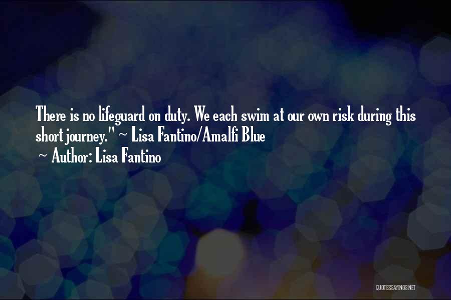 Lisa Fantino Quotes: There Is No Lifeguard On Duty. We Each Swim At Our Own Risk During This Short Journey. ~ Lisa Fantino/amalfi