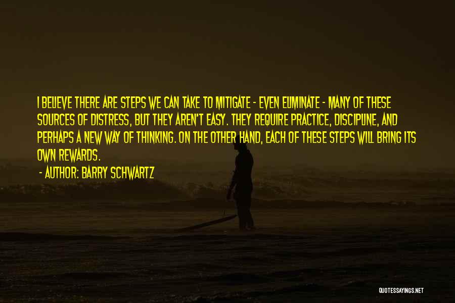 Barry Schwartz Quotes: I Believe There Are Steps We Can Take To Mitigate - Even Eliminate - Many Of These Sources Of Distress,