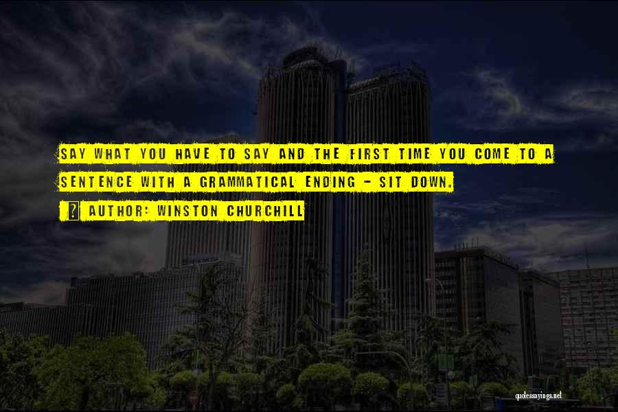 Winston Churchill Quotes: Say What You Have To Say And The First Time You Come To A Sentence With A Grammatical Ending -