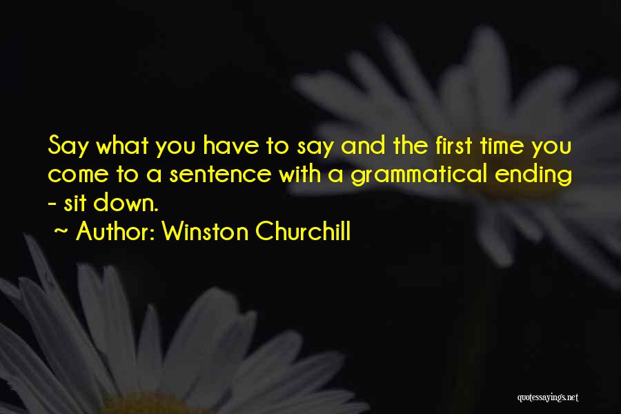 Winston Churchill Quotes: Say What You Have To Say And The First Time You Come To A Sentence With A Grammatical Ending -