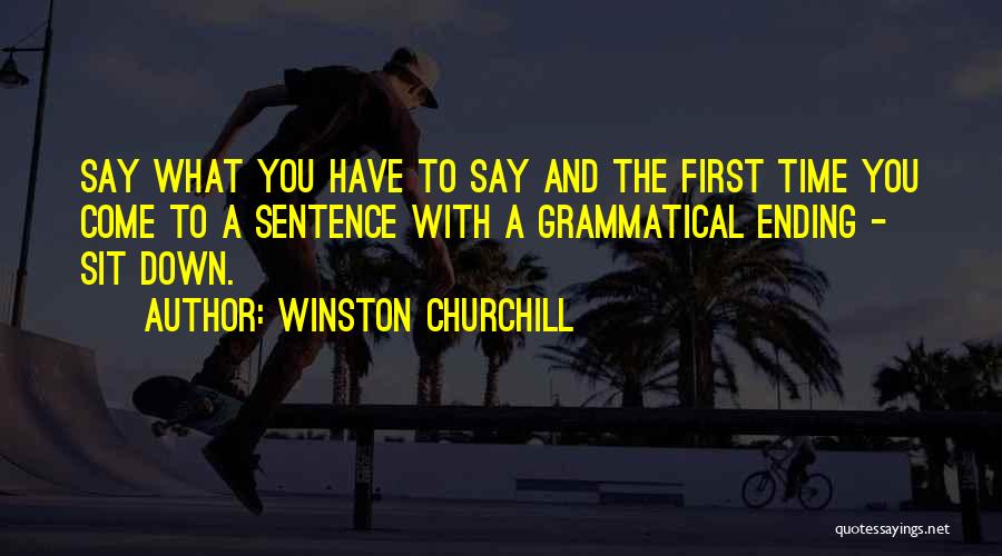 Winston Churchill Quotes: Say What You Have To Say And The First Time You Come To A Sentence With A Grammatical Ending -