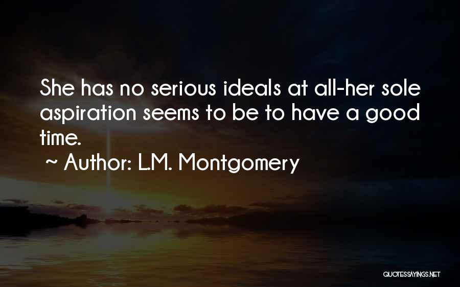 L.M. Montgomery Quotes: She Has No Serious Ideals At All-her Sole Aspiration Seems To Be To Have A Good Time.