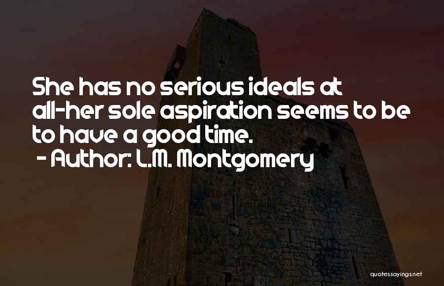 L.M. Montgomery Quotes: She Has No Serious Ideals At All-her Sole Aspiration Seems To Be To Have A Good Time.
