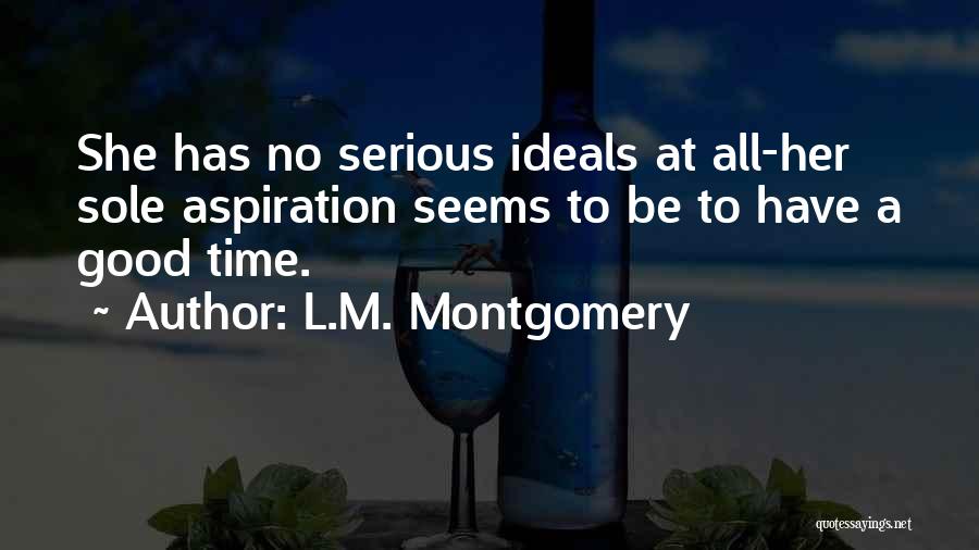 L.M. Montgomery Quotes: She Has No Serious Ideals At All-her Sole Aspiration Seems To Be To Have A Good Time.