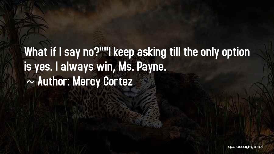 Mercy Cortez Quotes: What If I Say No?i Keep Asking Till The Only Option Is Yes. I Always Win, Ms. Payne.