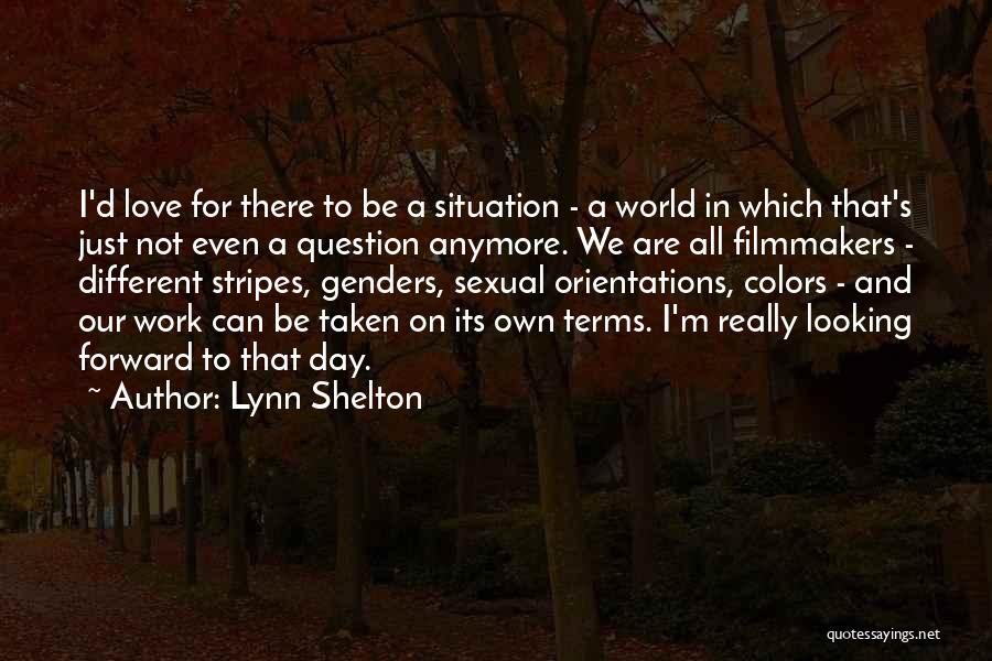 Lynn Shelton Quotes: I'd Love For There To Be A Situation - A World In Which That's Just Not Even A Question Anymore.