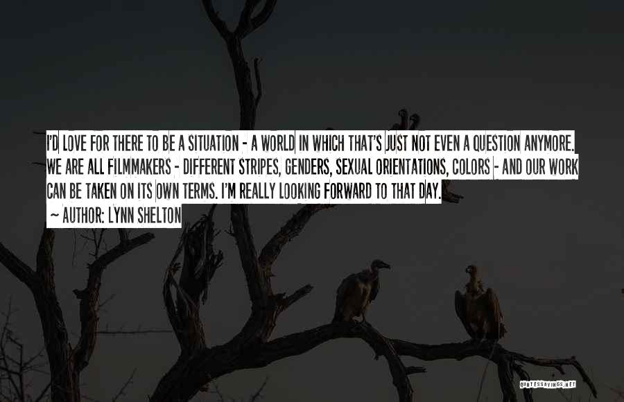Lynn Shelton Quotes: I'd Love For There To Be A Situation - A World In Which That's Just Not Even A Question Anymore.